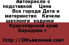 Автокресло с подставкой. › Цена ­ 4 000 - Все города Дети и материнство » Качели, шезлонги, ходунки   . Красноярский край,Бородино г.